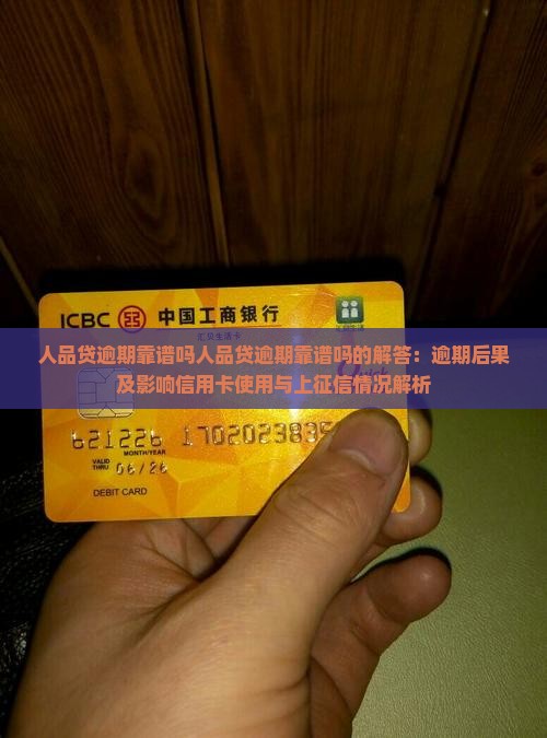 人品贷逾期靠谱吗人品贷逾期靠谱吗的解答：逾期后果及影响信用卡使用与上征信情况解析
