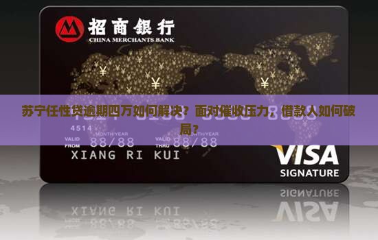 苏宁任性贷逾期四万如何解决？面对催收压力，借款人如何破局？