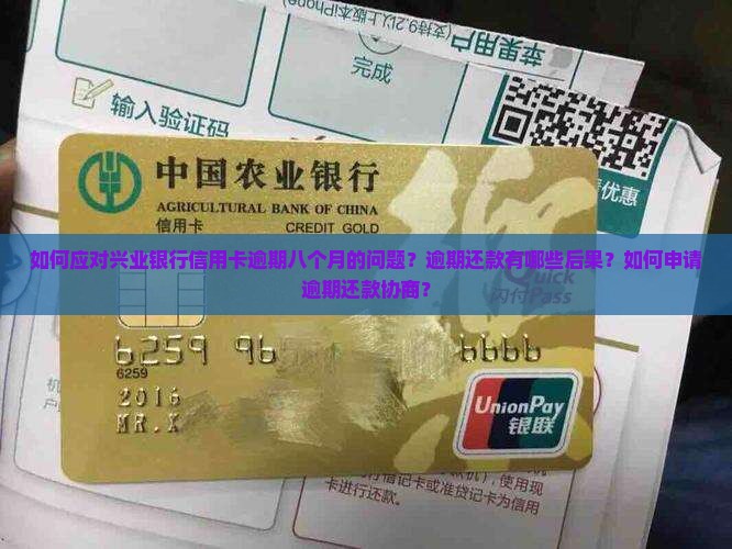 如何应对兴业银行信用卡逾期八个月的问题？逾期还款有哪些后果？如何申请逾期还款协商？