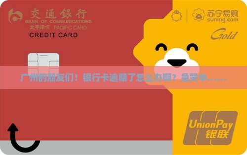 广州银行卡逾期了怎么办