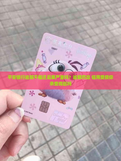 平安银行逾期不催还后果严重吗