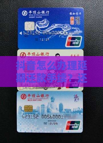 抖音如何办理延期还款手续及相关问题