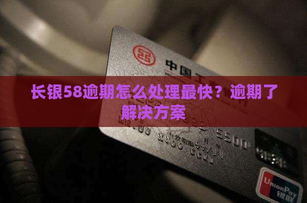 长银58逾期怎么处理最快