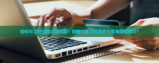 工行欠款能协商吗需要注意哪些事项