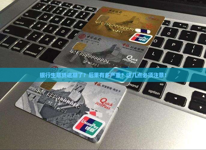 银行生意贷逾期会怎么样需要注意什么