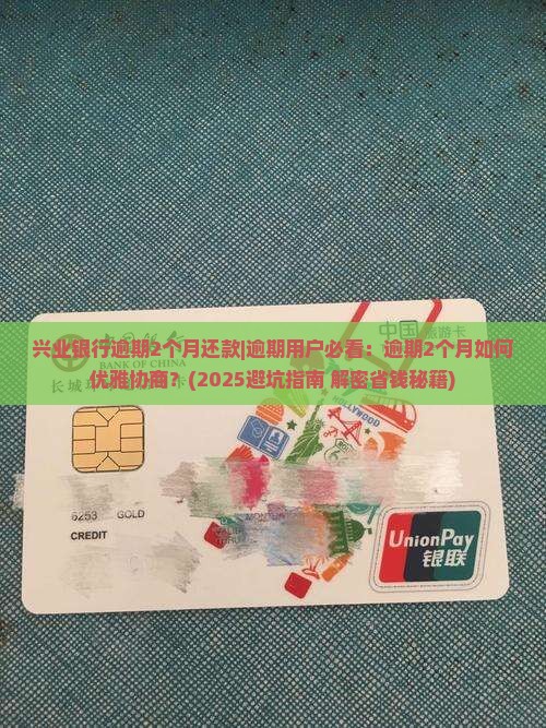 兴业银行逾期2个月还款协商攻略