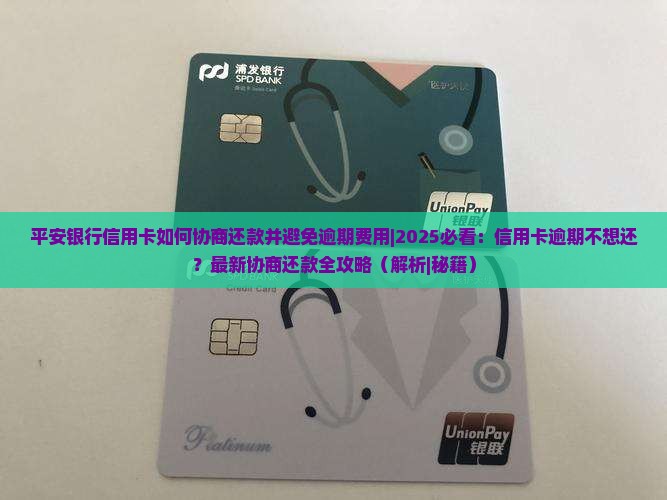 平安银行信用卡如何协商还款并避免逾期费用