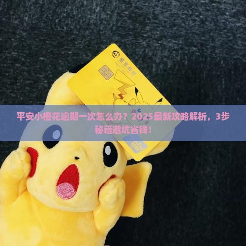 平安小橙花逾期一次怎么办