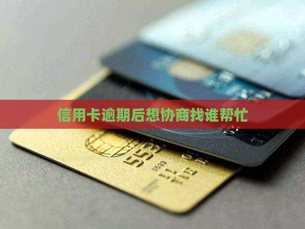 信用卡逾期后想协商找谁帮忙
