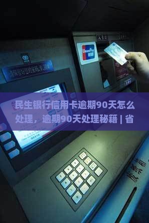 民生银行信用卡逾期90天怎么处理