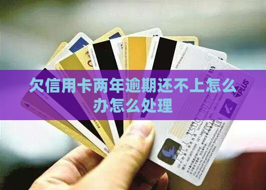 欠信用卡2年还不上怎么办