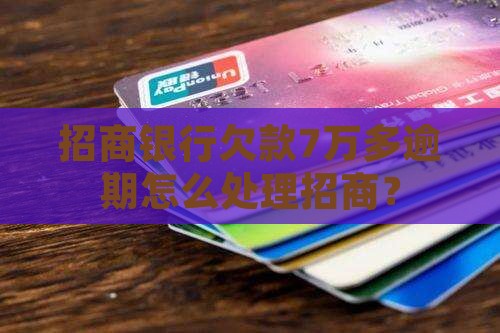 欠招商银行7万多逾期怎么处理