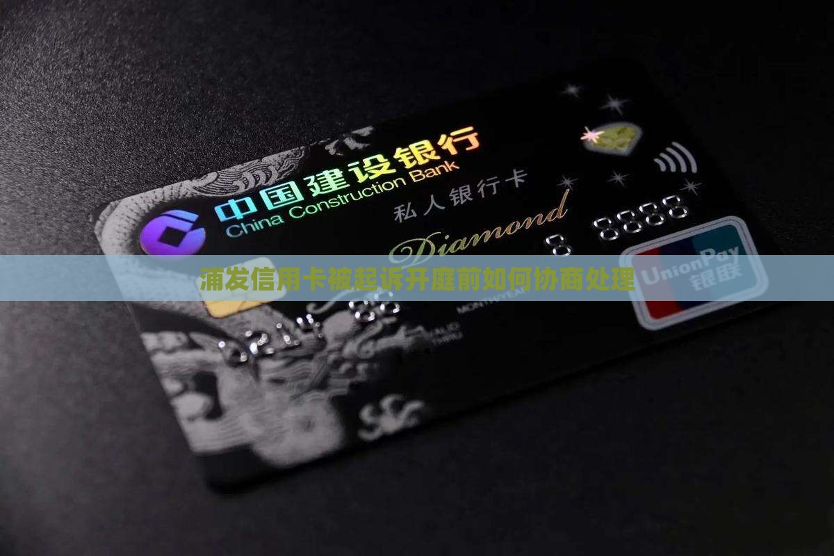 浦发信用卡被起诉开庭前如何协商处理