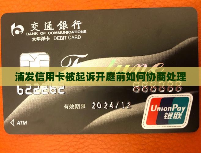 浦发信用卡被起诉开庭前如何协商处理