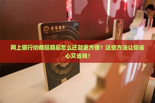 网上银行协商延期后怎么还款更方便