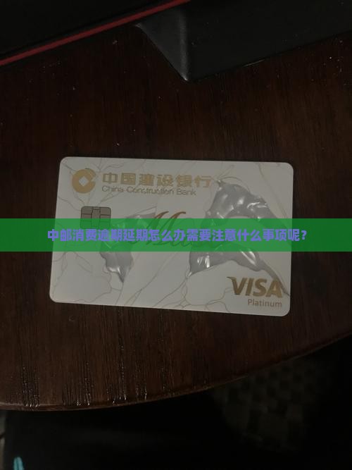中邮消费逾期延期怎么办需要注意什么事项 中邮消费逾期延期怎么办需要注意什么事项