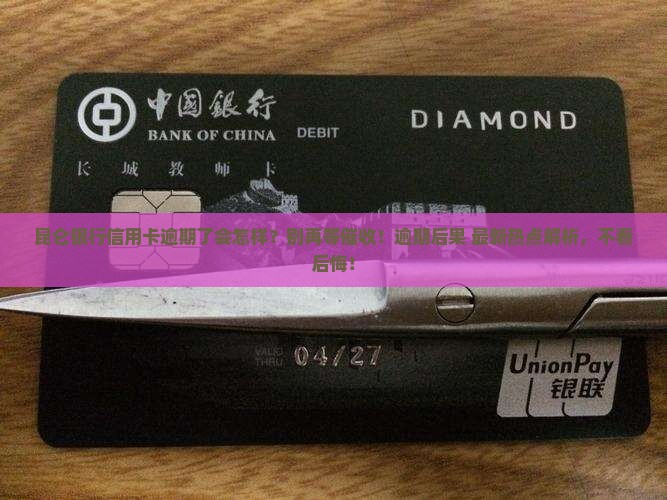 昆仑银行信用卡逾期后会有哪些后果 昆仑银行信用卡逾期后会有哪些后果