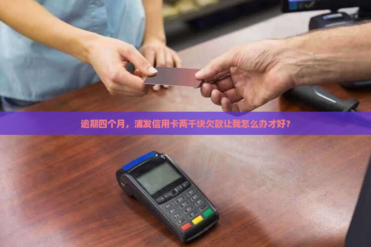 浦发信用卡两千逾期四个月怎么办