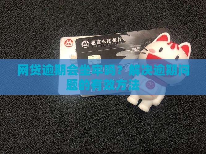 网贷银行贷逾期会坐牢吗如何解决逾期问题