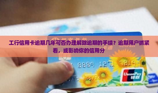 工行信用卡逾期几年可否办理解除逾期的手续