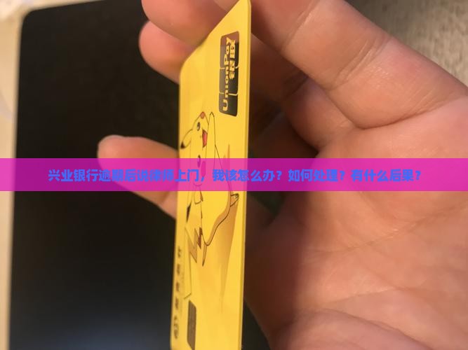 兴业银行逾期说律师上门怎么办理