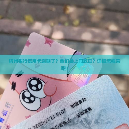 杭州银行信用卡逾期上门取证详细流程说明