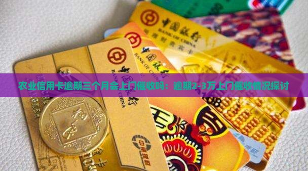 农业信用卡逾期三个月会上门催收吗