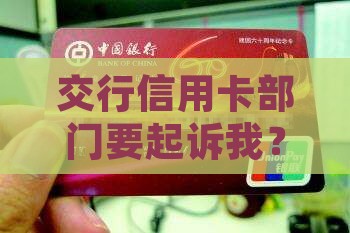 交行信用卡部门说要起诉我