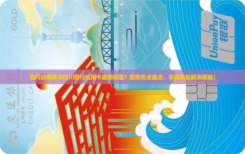 四川银行信用卡逾期协商解决方法及注意事项