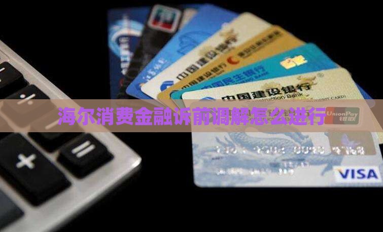 海尔消费金融诉前调解怎么进行 海尔消费金融诉前调解怎么进行