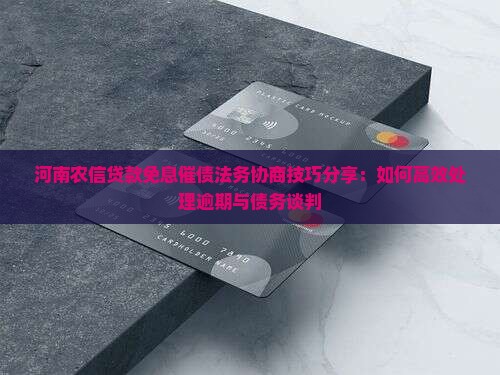 河南农信贷款免息催债法务协商技巧分享