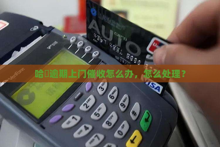哈啰逾期上门催收怎么办理
