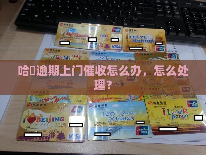 哈啰逾期上门催收怎么办理