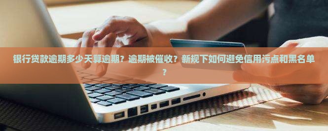 银行贷款逾期多少天算逾期需要注意哪些问题