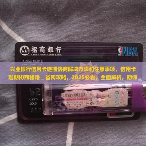 兴业银行信用卡逾期协商解决方法和注意事项