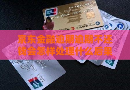 京东金融逾期逾期不还钱会怎样处理