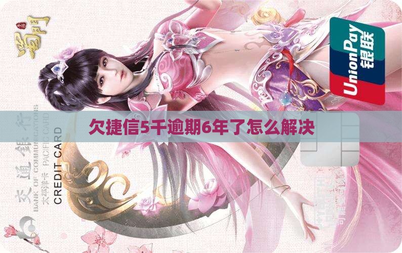 欠捷信5千逾期6年了如何解决