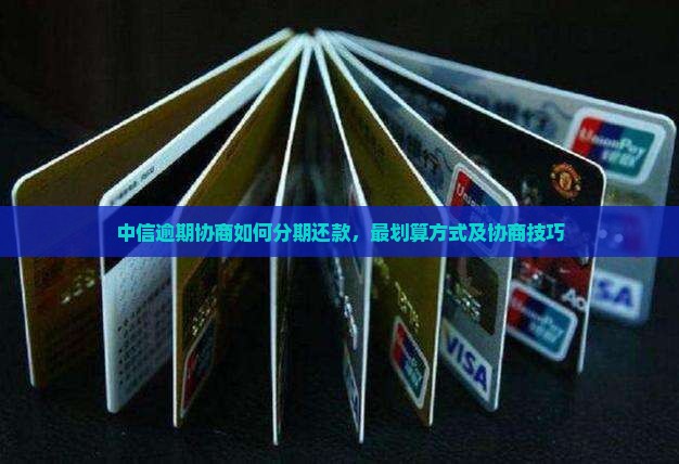 中信逾期协商如何分期还款 中信逾期协商如何分期还款
