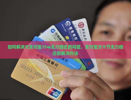 如何解决欠支付宝15w无力偿还的问题