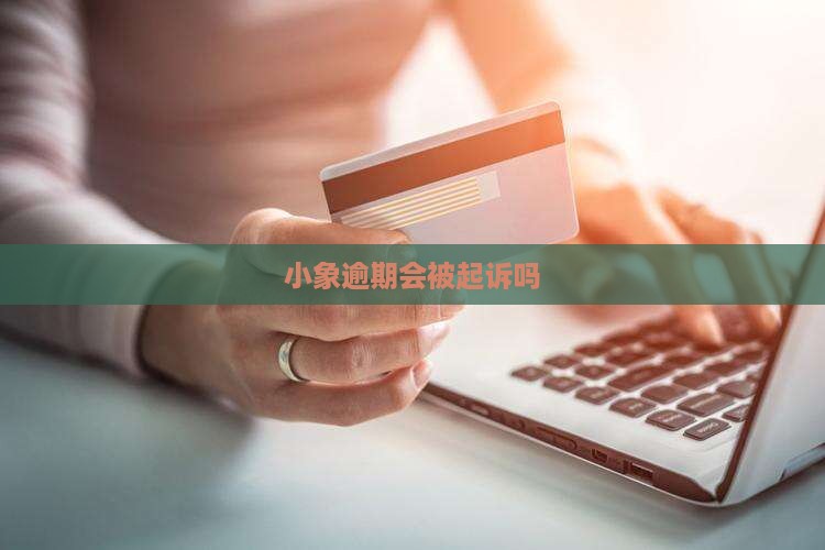 小象优品逾期会上诉吗