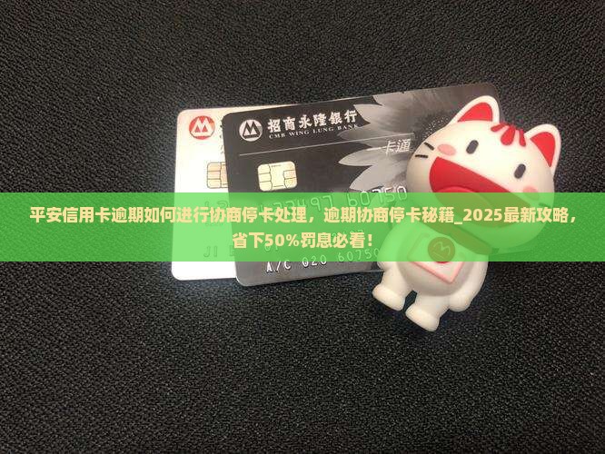 平安信用卡逾期如何进行协商停卡处理