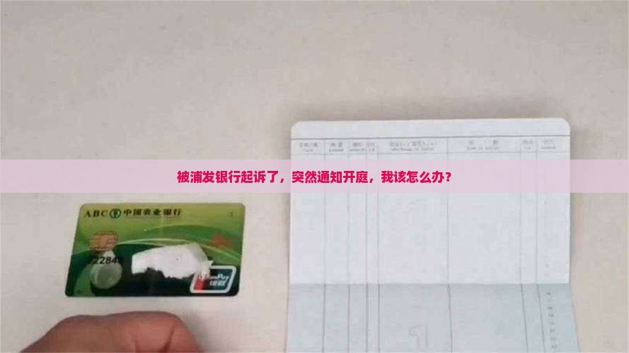 浦发银行起诉我通知开庭该如何应对