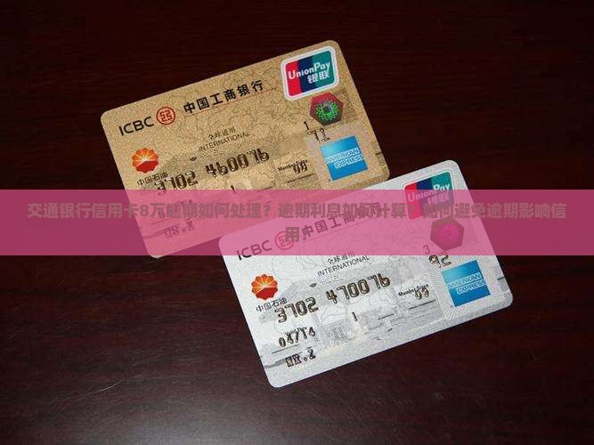 交通银行信用卡8万逾期处理方法