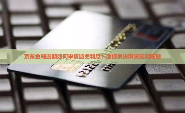 京东金融逾期如何申请减免利息