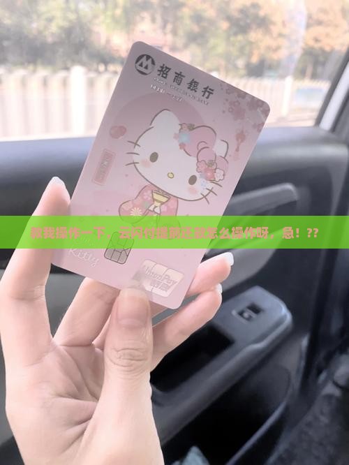 请问云闪付怎样提前还款呢 请问云闪付怎样提前还款呢
