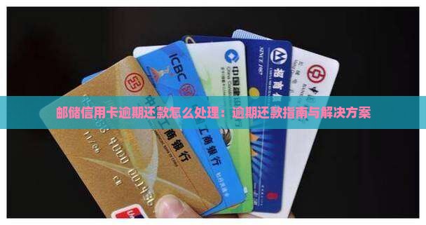 邮储信用卡逾期还款怎么处理 邮储信用卡逾期还款怎么处理