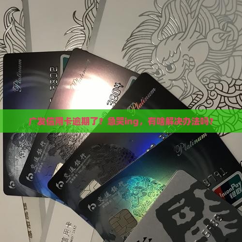 广发信用卡逾期了怎么办呢