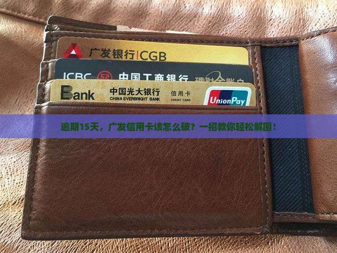 广发信用卡逾期一次15天如何处理 广发信用卡逾期一次15天如何处理