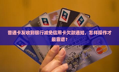 信用卡减免欠款通知怎么办