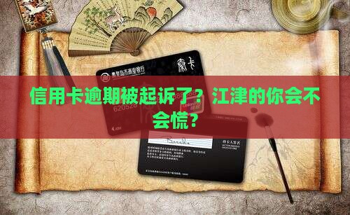 江津信用卡逾期被起诉应该怎么办